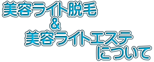 美容ライト脱毛           ＆      美容ライトエステ                      について