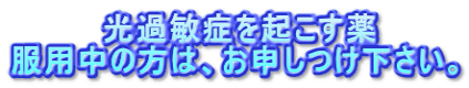 　　　　光過敏症を起こす薬 服用中の方は、お申しつけ下さい。